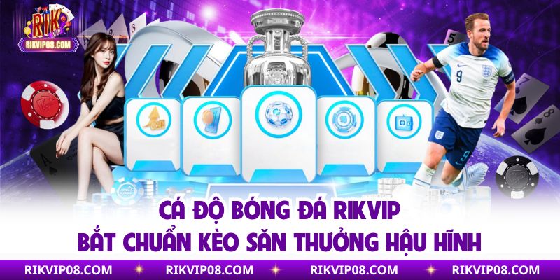 Cá Độ Bóng Đá Rikvip | Bắt Chuẩn Kèo Săn Thưởng Hậu Hĩnh Cá Độ Bóng Đá Rikvip | Bắt Chuẩn Kèo Săn Thưởng Hậu Hĩnh