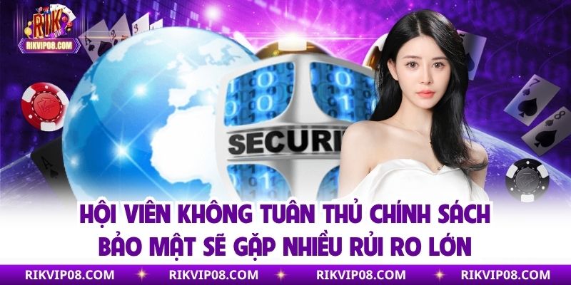 Hội viên không tuân thủ chính sách bảo mật sẽ gặp nhiều rủi ro lớn