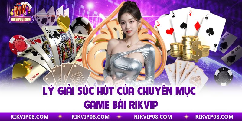 Lý giải sức hút của chuyên mục game bài Rikvip